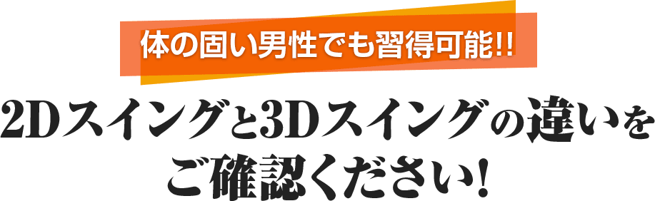 体の固い男性でも習得可能!! 2Dスイングと3Dスイングの違いをご確認ください！