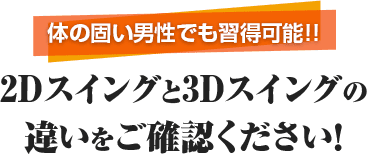 体の固い男性でも習得可能!! 2Dスイングと3Dスイングの違いをご確認ください！