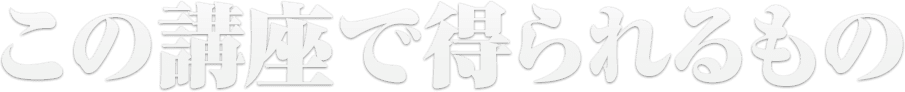 この講座で得られるもの