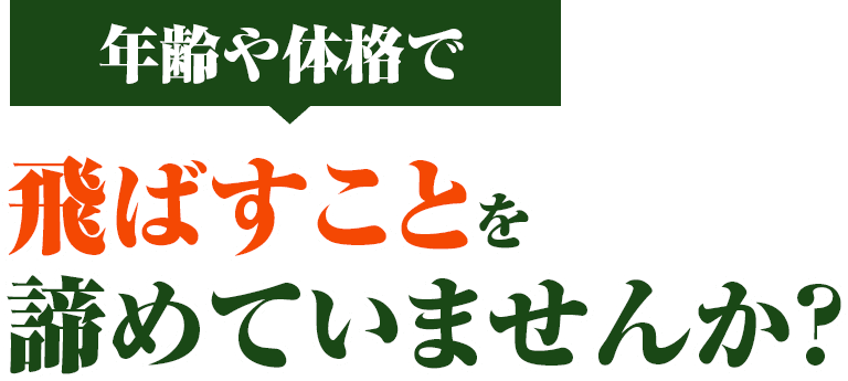 年齢や体格で飛ばすことを諦めていませんか？