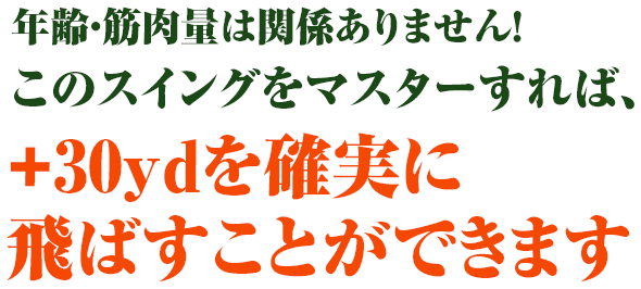 年齢・筋肉量は関係ありません！このスイングをマスターすれば、＋30ydを確実に飛ばすことができます